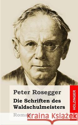 Die Schriften des Waldschulmeisters Rosegger, Peter 9781482711370 Createspace