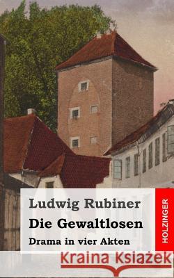 Die Gewaltlosen: Drama in vier Akten Rubiner, Ludwig 9781482711486