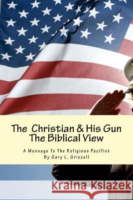 The Christian And His Gun: The Biblical View Grizzell, Gary L. 9781482714647 Createspace