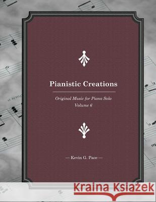 Pianistic Creations: Piano Solos Book 6: Piano Solos Kevin G. Pace 9781482716702