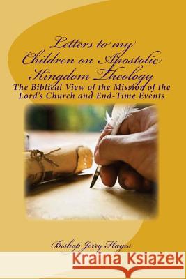 Letters to my Children on Apostolic Kingdom Theology: An Apostolic Answer to Dispensationalism Concerning the Mission of the Lord's Church and End-Tim Hayes, Bishop Jerry L. 9781482716719