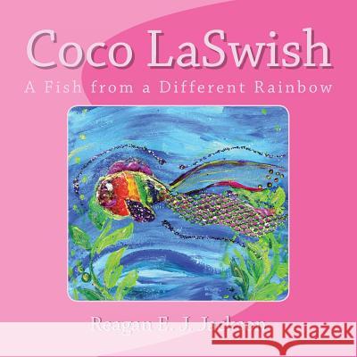 Coco LaSwish: A Fish from a Different Rainbow Jackson, Reagan E. J. 9781482718751