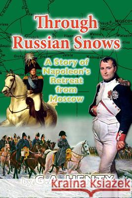 Through Russian Snows: A Story of Napoleon's Retreat from Moscow G. a. Henty 9781482720099 Createspace