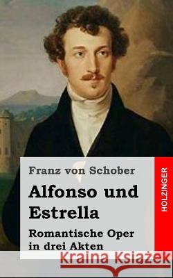 Alfonso und Estrella: Romantische Oper in drei Akten Von Schober, Franz 9781482721201 Createspace