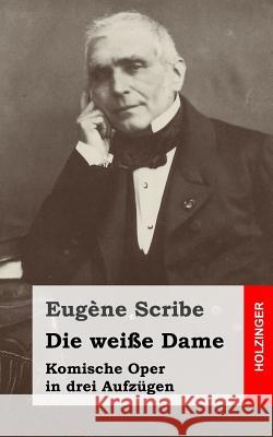 Die weiße Dame: Komische Oper in drei Aufzügen Scribe, Eugene 9781482721898