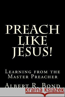 Preach Like Jesus!: Learning from the Master Preacher Albert R. Bond Barry L. Davis 9781482725810 Createspace