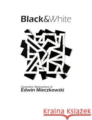 Black&White: Geometric Abstractions of Edwin Mieczkowski Hansgen, Lauren 9781482726282 Createspace
