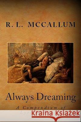 Always Dreaming: A Compendium of Lyrical Poetry MR R. L. McCallum 9781482728231 Createspace