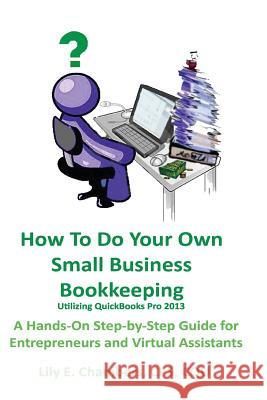 How To Do Your Own Small Business Bookkeeping Utilizing QuickBooks Pro Version 2013: A Step-by-Step Guide for Entrepreneurs and Virtual Assistants Chambers, Lily E. 9781482728248 Createspace