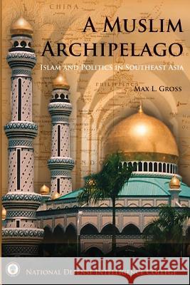 A Muslim Archipelago: Islam and Politics in Southeast Asia Max L. Gross 9781482729320 Createspace