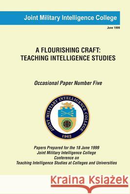 A Flourishing Craft: Teaching Intelligence Studies Joint Military Intelligence College Dr Russell G. Swenson 9781482729474 Createspace