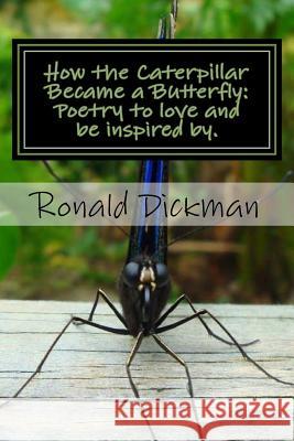 How the Caterpillar Became a Butterfly: Poetry to love and be inspired by. Dickman, Ronald J. 9781482730715