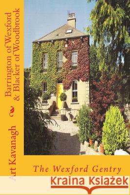 Barrington of Wexford & Blacker of Woodbrook: The Wexford Gentry Art Kavanagh 9781482730906 Createspace