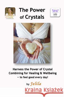 The Power of Crystals: Harness the Power of Crystal Combining for Healing & Wellbeing - for Living In Delight! Jelila 9781482731231 Createspace