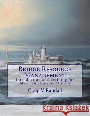 Bridge Resource Management: Introduction and Training for Merchant Marine Crews Capt Craig V. Randall 9781482731453 Createspace