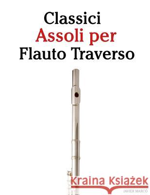Classici Assoli Per Flauto Traverso: Facile Flauto Traverso! Con Musiche Di Brahms, Handel, Vivaldi E Altri Compositori Javier Marco 9781482731729 Createspace