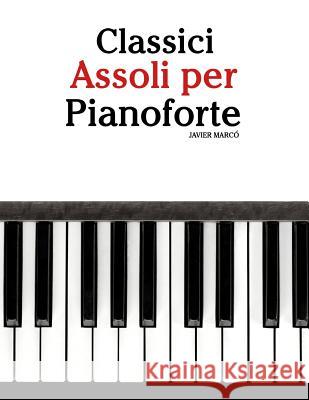 Classici Assoli Per Pianoforte: Facile Pianoforte! Con Musiche Di Bach, Strauss, Tchaikovsky E Altri Compositori Javier Marco 9781482731750 Createspace