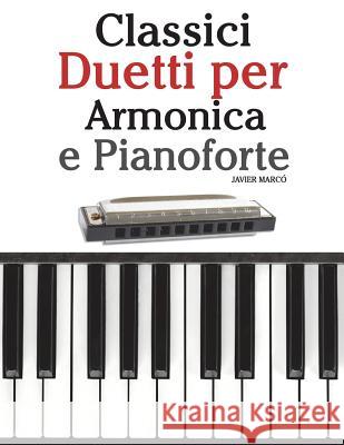 Classici Duetti Per Armonica E Pianoforte: Facile Armonica! Con Musiche Di Brahms, Handel, Vivaldi E Altri Compositori Javier Marco 9781482731934 Createspace
