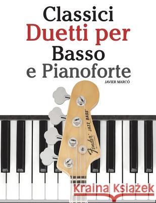 Classici Duetti Per Basso E Pianoforte: Facile Basso! Con Musiche Di Bach, Mozart, Beethoven, Vivaldi E Altri Compositori (in Notazione Standard E Tab Javier Marco 9781482731941 Createspace