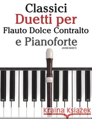 Classici Duetti Per Flauto Dolce Contralto E Pianoforte: Facile Flauto Dolce Contralto! Con Musiche Di Brahms, Handel, Vivaldi E Altri Compositori Javier Marco 9781482732054 Createspace