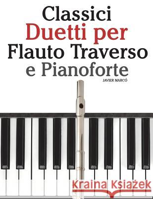 Classici Duetti Per Flauto Traverso E Pianoforte: Facile Flauto Traverso! Con Musiche Di Brahms, Handel, Vivaldi E Altri Compositori Javier Marco 9781482732092 Createspace