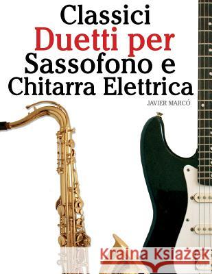 Classici Duetti Per Sassofono E Chitarra Elettrica: Facile Sassofono! Per Sassofono Alto, Baritono, Soprano E Tenore. Con Musiche Di Bach, Strauss, Tc Javier Marco 9781482732191 Createspace