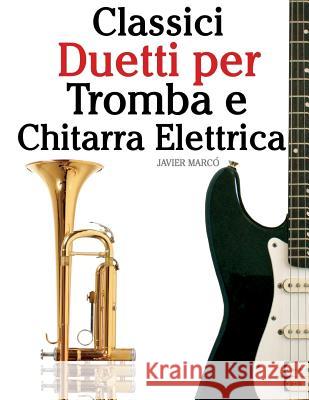 Classici Duetti Per Tromba E Chitarra Elettrica: Facile Tromba! Con Musiche Di Bach, Strauss, Tchaikovsky E Altri Compositori Javier Marco 9781482732214 Createspace