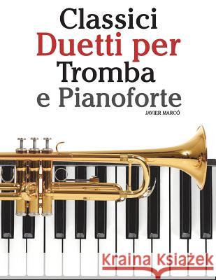 Classici Duetti Per Tromba E Pianoforte: Facile Tromba! Con Musiche Di Bach, Strauss, Tchaikovsky E Altri Compositori Javier Marco 9781482732221 Createspace