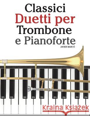 Classici Duetti Per Trombone E Pianoforte: Facile Trombone! Con Musiche Di Bach, Strauss, Tchaikovsky E Altri Compositori Javier Marco 9781482732238 Createspace