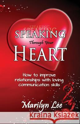 Speaking Through Your Heart - How to improve your relationships with loving communication skills Lee, Marilyn 9781482732467
