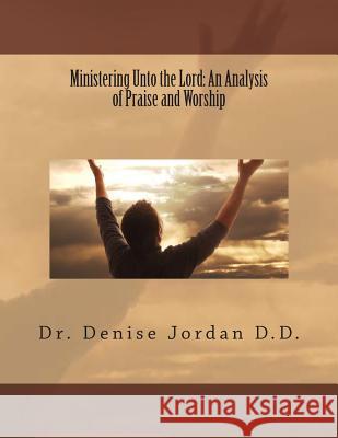 Ministering Unto the Lord: : An Analysis of Praise and Worship Jordan D. D., Denise 9781482734928