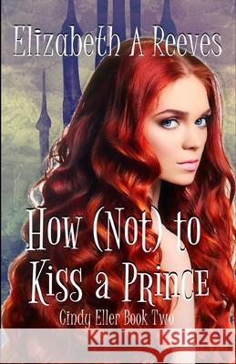 How (Not) to Kiss a Prince Elizabeth a. Reeves 9781482736274 Createspace