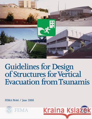 Guidelines for Design of Structures for Vertical Evacuation from Tsunamis (FEMA P646 / June 2008) Agency, Federal Emergency Management 9781482736717 Createspace