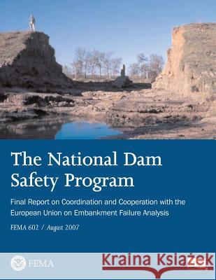 The National Dam Safety Program Final Report on Coordination and Cooperation With The European Union on Embankment Failure Analysis (FEMA 602 / August Agency, Federal Emergency Management 9781482736922 Createspace