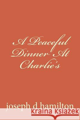 A Peaceful Dinner At Charlie's Hamilton, Joseph D. 9781482737431 Createspace