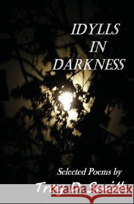 Idylls in Darkness: Selected Poems Troy D. Smith 9781482737653