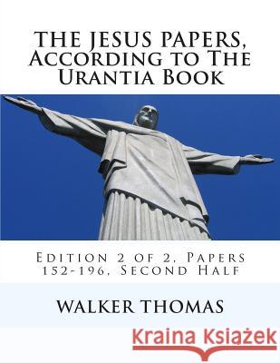 The Jesus Papers, According to The Urantia Book: Edition 2 of 2, Papers 152-196, Pages 586-1160 Thomas, Walker 9781482737998