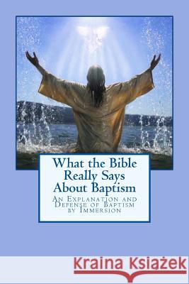 What the Bible Really Says About Baptism: An Explanation and Defense of Baptism by Immersion Tyree, Gregory 9781482738087