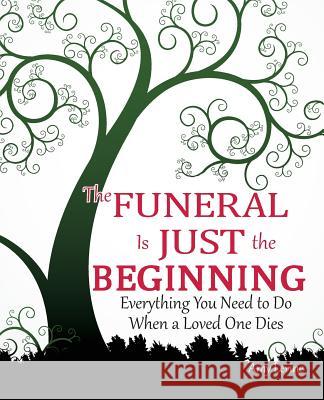 The Funeral Is Just the Beginning: Everything You Need to Do When a Loved One Dies Amy Levine 9781482740608 Createspace