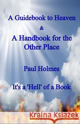 A Handbook for Heaven & A Guidebook to the Other Place: It's a Hell of a Book Holmes, Paul 9781482740851 Createspace