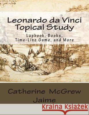 Leonardo da Vinci Topical Study: Lapbook Books, Time-Line Game, and More Jaime, Catherine McGrew 9781482744187