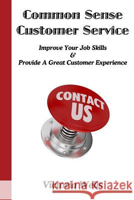 Common Sense Customer Service: Improve Your Job Skills & Provide A Great Customer Experience Wells, Victoria 9781482746150