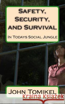 Safety, Security, and Survival: In Todays Social Jungle John Tomikel 9781482746426 Createspace