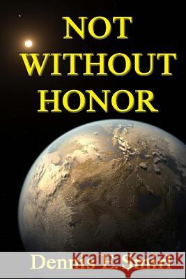 Not Without Honor MR Dennis E. Smirl 9781482746839 Createspace