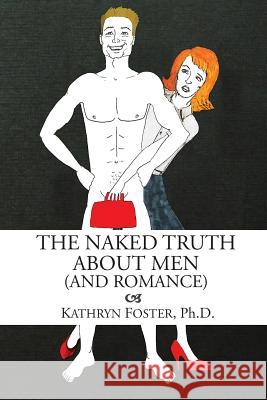 The Naked Truth About Men (And Romance) Foster Ph. D., Kathryn 9781482746877