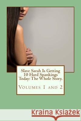 Slave Sarah Is Getting 10 Hard Spankings Today: The Whole Story. J. R 9781482747379 Createspace