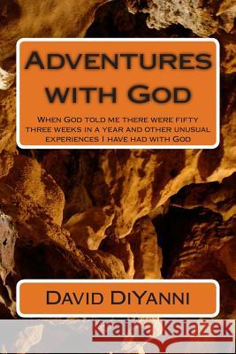 Adventures with God: When God told me there were fifty three weeks in a year and other unusual experiences I have had with God DiYanni, David 9781482748932 Createspace