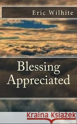 Blessing Appreciated: The love you receive from anyone is a blessing. Learn to appreciate the blessings you receive, learn to love again. Wilhite, Eric 9781482749298