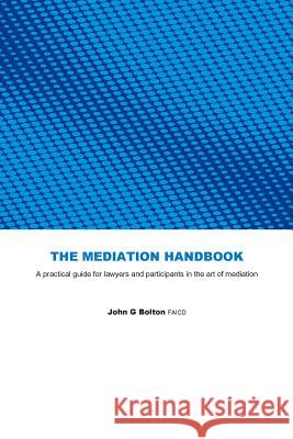 The Mediation Handbook: practical guide for lawyers and participants in the art of mediation Bolton Faicd, John G. 9781482750737 Createspace
