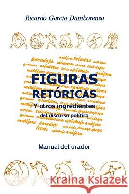 Figuras retóricas y otros ingredientes del discurso político: Manual del orador García Domínguez, Ricardo 9781482751383 Createspace